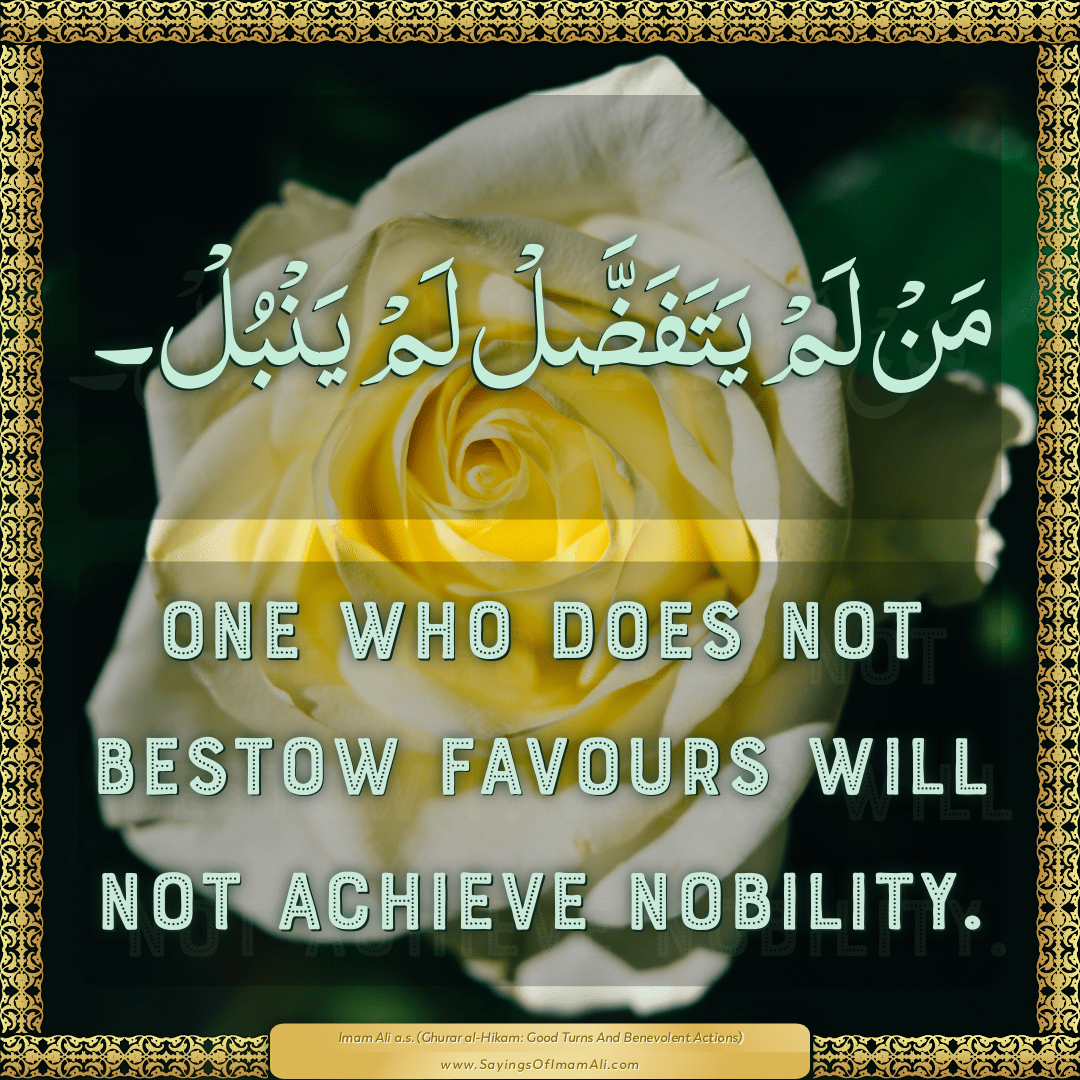 One who does not bestow favours will not achieve nobility.